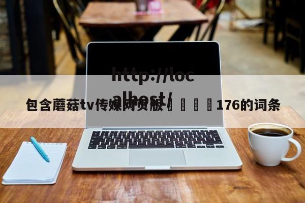 包含蘑菇tv传媒网页版🌈176的词条